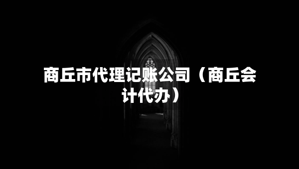 商丘市代理記賬公司（商丘會計代辦）