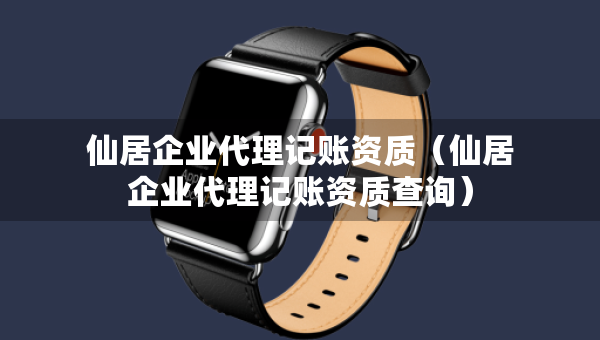 仙居企業(yè)代理記賬資質(zhì)（仙居企業(yè)代理記賬資質(zhì)查詢）