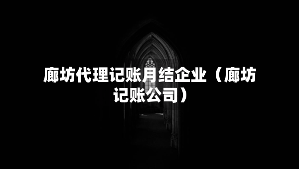 廊坊代理記賬月結(jié)企業(yè)（廊坊記賬公司）