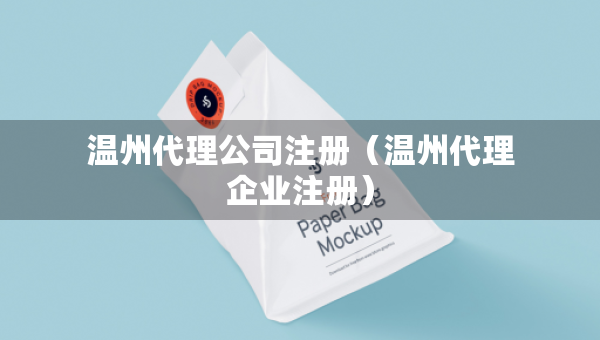 溫州代理公司注冊（溫州代理企業(yè)注冊）