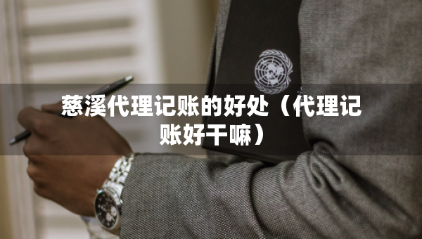 慈溪代理記賬的好處（代理記賬好干嘛）
