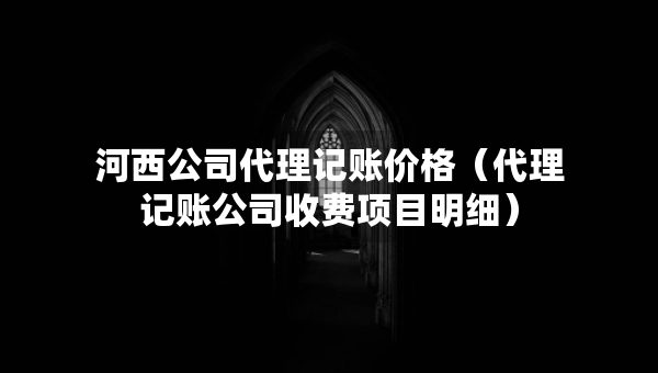 河西公司代理記賬價(jià)格（代理記賬公司收費(fèi)項(xiàng)目明細(xì)）