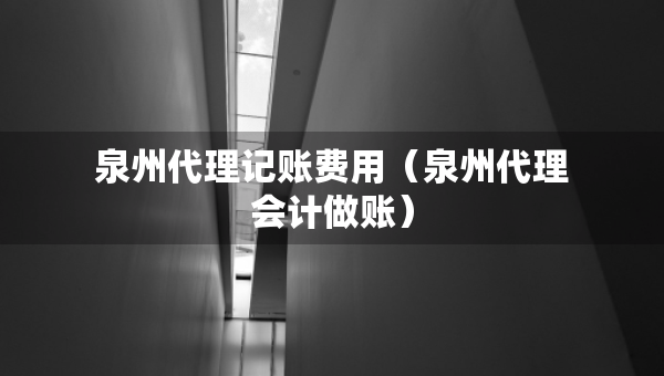 泉州代理記賬費用（泉州代理會計做賬）