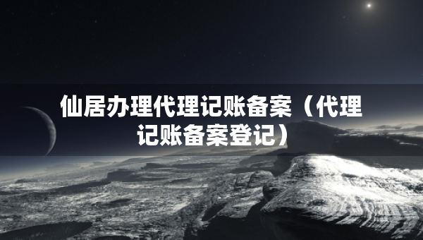 仙居辦理代理記賬備案（代理記賬備案登記）