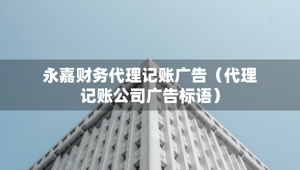 永嘉財(cái)務(wù)代理記賬廣告（代理記賬公司廣告標(biāo)語）