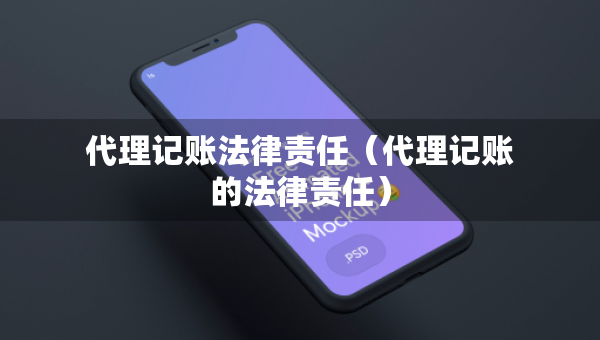 代理記賬法律責(zé)任（代理記賬的法律責(zé)任）