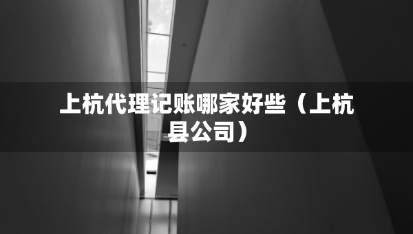 上杭代理記賬哪家好些（上杭縣公司）