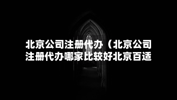 北京公司注冊(cè)代辦（北京公司注冊(cè)代辦哪家比較好北京百適科技有限公司）