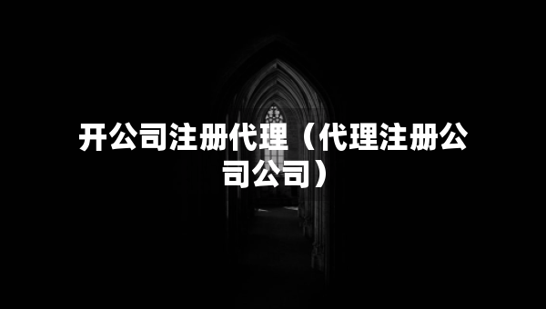 開(kāi)公司注冊(cè)代理（代理注冊(cè)公司公司）