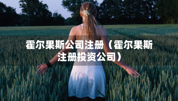 霍爾果斯公司注冊(cè)（霍爾果斯注冊(cè)投資公司）