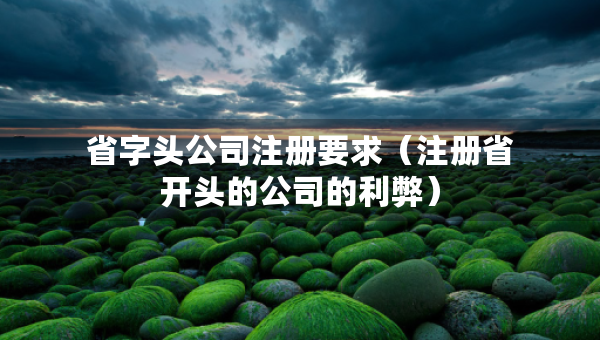 省字頭公司注冊要求（注冊省開頭的公司的利弊）