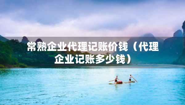 常熟企業(yè)代理記賬價(jià)錢（代理企業(yè)記賬多少錢）