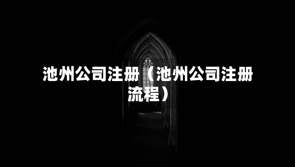 池州公司注冊(cè)（池州公司注冊(cè)流程）