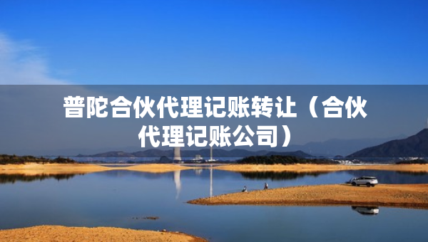 普陀合伙代理記賬轉(zhuǎn)讓（合伙代理記賬公司）