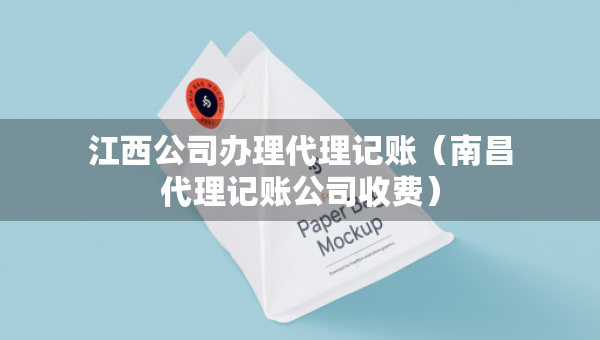 江西公司辦理代理記賬（南昌代理記賬公司收費）