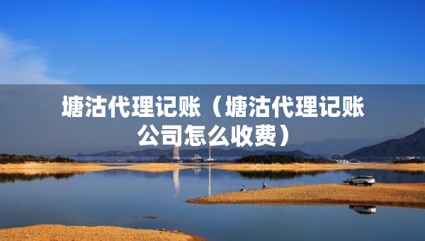 塘沽代理記賬（塘沽代理記賬公司怎么收費(fèi)）