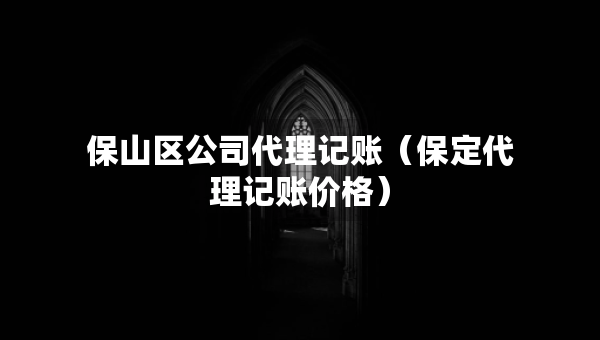 保山區(qū)公司代理記賬（保定代理記賬價(jià)格）