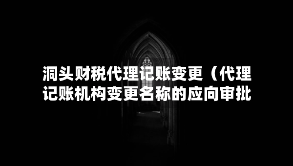 洞頭財(cái)稅代理記賬變更（代理記賬機(jī)構(gòu)變更名稱的應(yīng)向?qū)徟鷻C(jī)關(guān)提交什么）