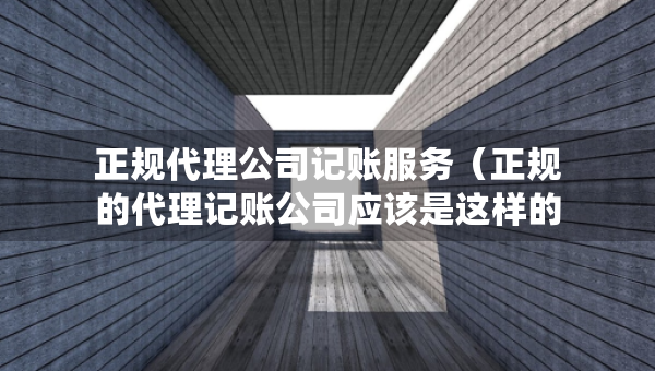 正規(guī)代理公司記賬服務(wù)（正規(guī)的代理記賬公司應(yīng)該是這樣的）