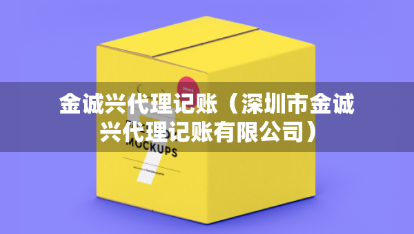 金誠興代理記賬（深圳市金誠興代理記賬有限公司）