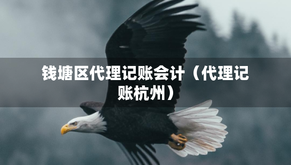 錢塘區(qū)代理記賬會計（代理記賬杭州）