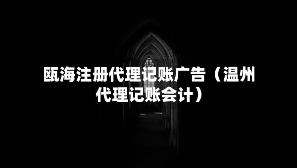 甌海注冊代理記賬廣告（溫州代理記賬會計(jì)）