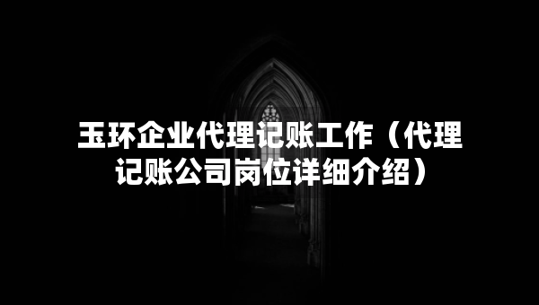 玉環(huán)企業(yè)代理記賬工作（代理記賬公司崗位詳細(xì)介紹）