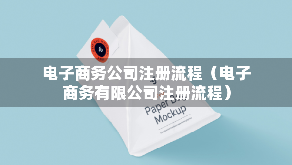 電子商務(wù)公司注冊(cè)流程（電子商務(wù)有限公司注冊(cè)流程）