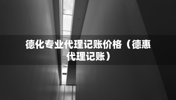 德化專業(yè)代理記賬價(jià)格（德惠代理記賬）