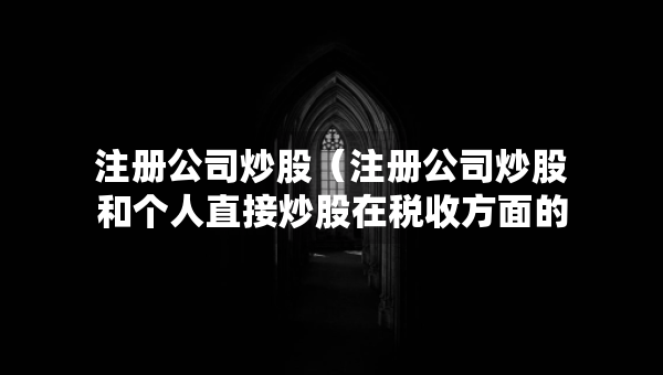 注冊(cè)公司炒股（注冊(cè)公司炒股和個(gè)人直接炒股在稅收方面的問(wèn)題）