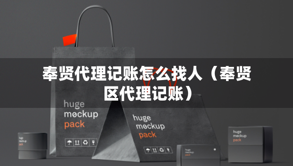 奉賢代理記賬怎么找人（奉賢區(qū)代理記賬）
