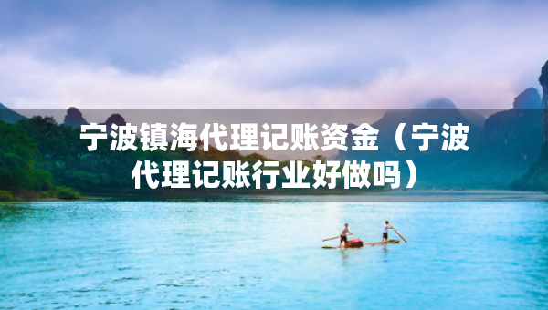 寧波鎮(zhèn)海代理記賬資金（寧波代理記賬行業(yè)好做嗎）