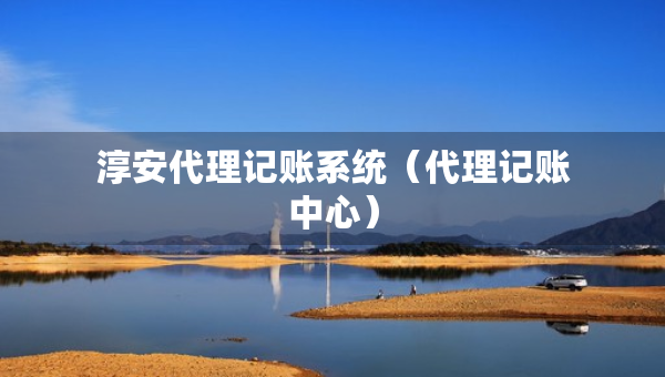 淳安代理記賬系統(tǒng)（代理記賬中心）