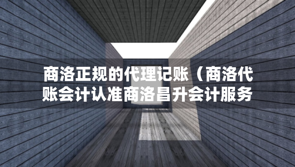 商洛正規(guī)的代理記賬（商洛代賬會計認準商洛昌升會計服務(wù)）