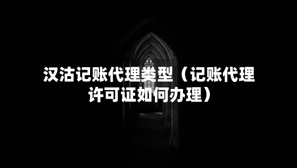 漢沽記賬代理類型（記賬代理許可證如何辦理）