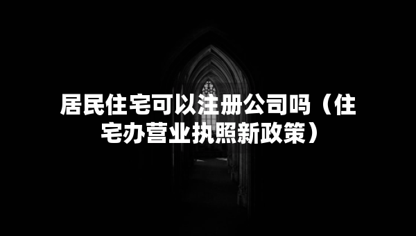 居民住宅可以注冊公司嗎（住宅辦營業(yè)執(zhí)照新政策）