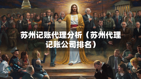 蘇州記賬代理分析（蘇州代理記賬公司排名）