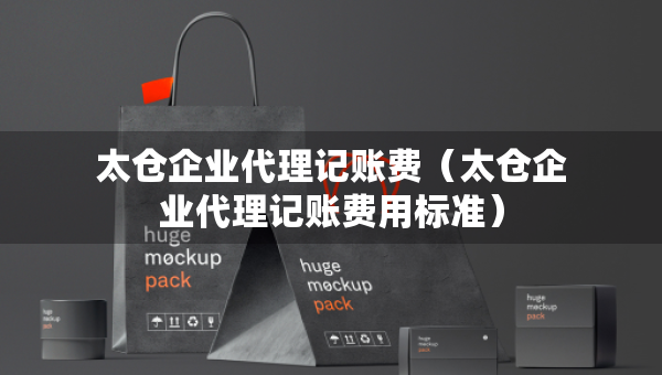 太倉(cāng)企業(yè)代理記賬費(fèi)（太倉(cāng)企業(yè)代理記賬費(fèi)用標(biāo)準(zhǔn)）