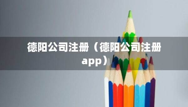 德陽公司注冊(cè)（德陽公司注冊(cè)app）