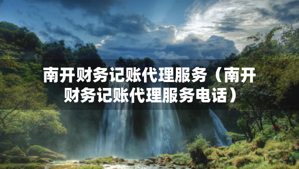 南開財務記賬代理服務（南開財務記賬代理服務電話）
