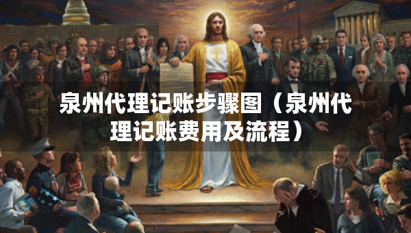 泉州代理記賬步驟圖（泉州代理記賬費(fèi)用及流程）