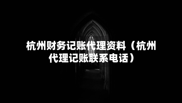 杭州財(cái)務(wù)記賬代理資料（杭州代理記賬聯(lián)系電話）