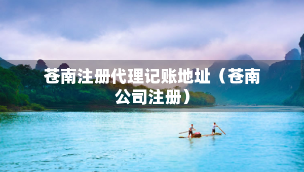 蒼南注冊代理記賬地址（蒼南公司注冊）