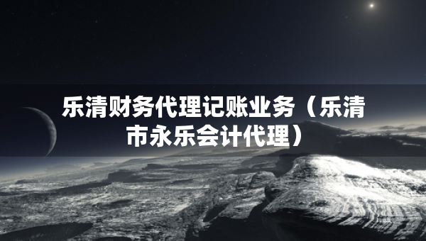 樂清財務代理記賬業(yè)務（樂清市永樂會計代理）