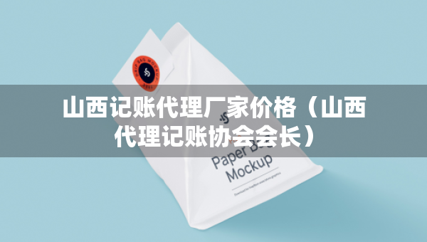 山西記賬代理廠家價(jià)格（山西代理記賬協(xié)會(huì)會(huì)長(zhǎng)）