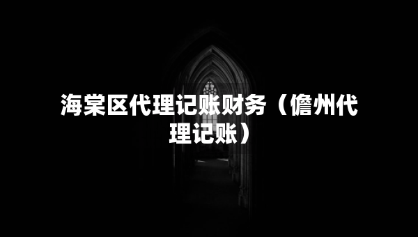 海棠區(qū)代理記賬財務(wù)（儋州代理記賬）