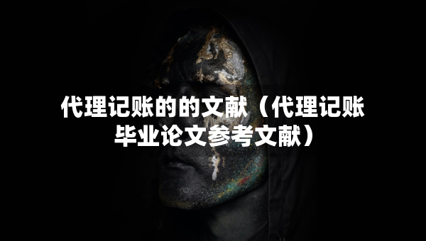 代理記賬的的文獻(xiàn)（代理記賬畢業(yè)論文參考文獻(xiàn)）