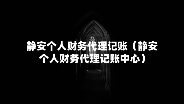 靜安個人財務(wù)代理記賬（靜安個人財務(wù)代理記賬中心）