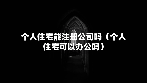 個(gè)人住宅能注冊公司嗎（個(gè)人住宅可以辦公嗎）