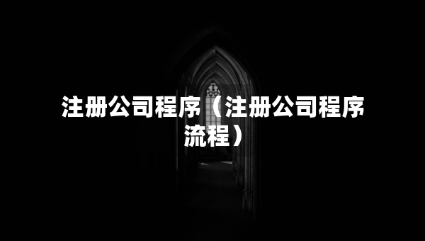 注冊(cè)公司程序（注冊(cè)公司程序流程）